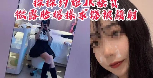 “你射我脸上我怎么回家，我妈看出来会杀了我”探探约炮JK骚货被颜射